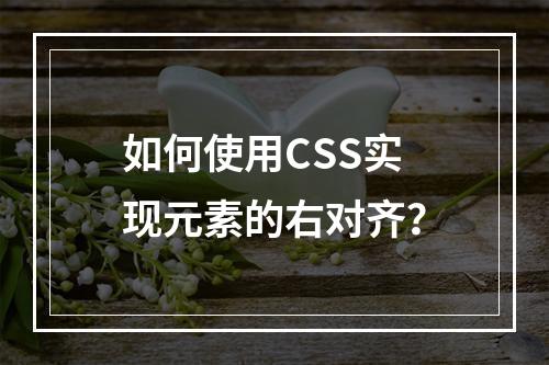 如何使用CSS实现元素的右对齐?