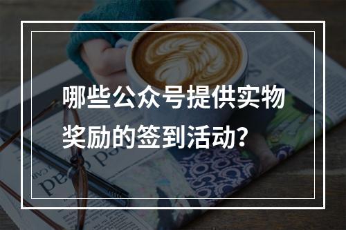 哪些公众号提供实物奖励的签到活动?