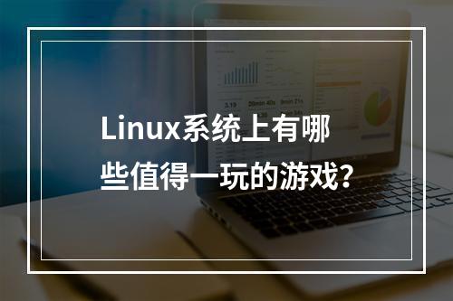 Linux系统上有哪些值得一玩的游戏?