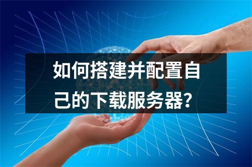 如何搭建并配置自己的下载服务器?