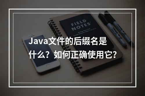 Java文件的后缀名是什么?如何正确使用它?