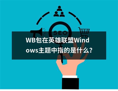 WB包在英雄联盟Windows主题中指的是什么?
