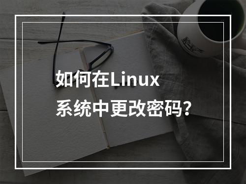 如何在Linux系统中更改密码?