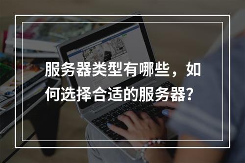 服务器类型有哪些,如何选择合适的服务器?