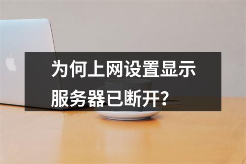 为何上网设置显示服务器已断开?