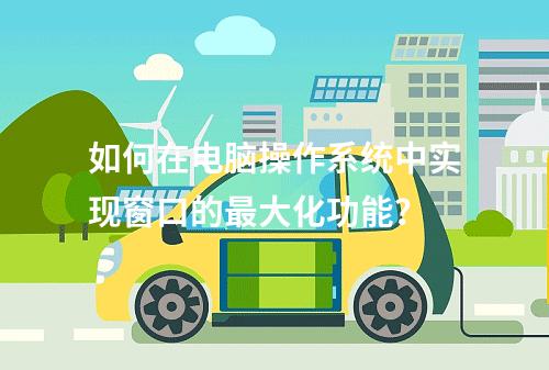 如何在电脑操作系统中实现窗口的最大化功能?