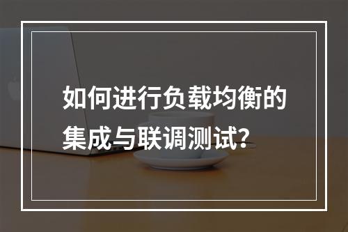 如何进行负载均衡的集成与联调测试?