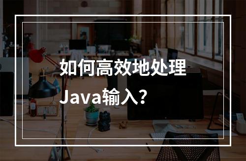 如何高效地处理Java输入?