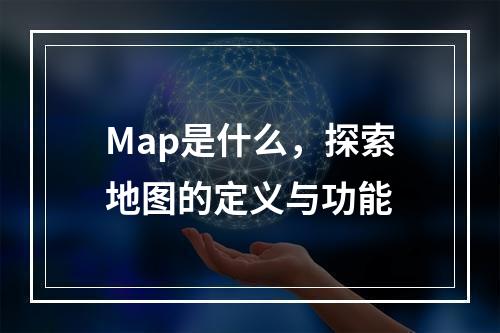 Map是什么,探索地图的定义与功能