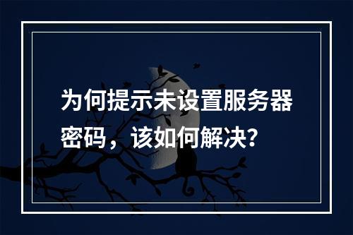 为何提示未设置服务器密码,该如何解决?