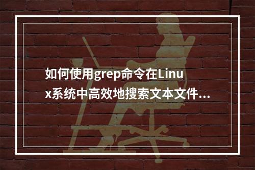 如何使用grep命令在Linux系统中高效地搜索文本文件?