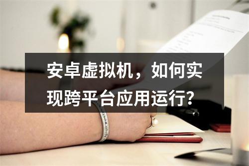 安卓虚拟机,如何实现跨平台应用运行?