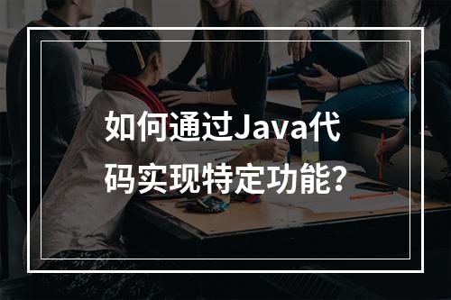 如何通过Java代码实现特定功能?