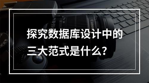 探究数据库设计中的三大范式是什么?