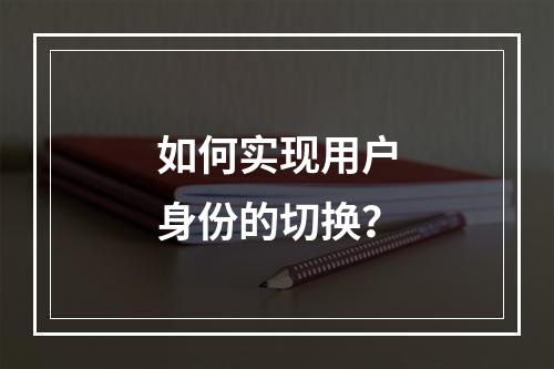 如何实现用户身份的切换?