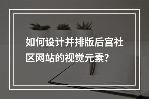 如何设计并排版后宫社区网站的视觉元素?