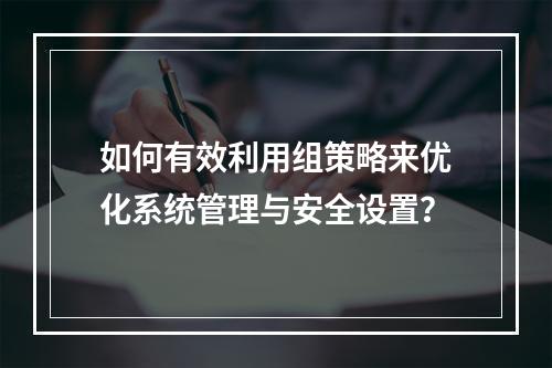如何有效利用组策略来优化系统管理与安全设置?