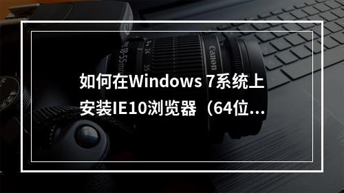 如何在Windows 7系统上安装IE10浏览器(64位版本)?