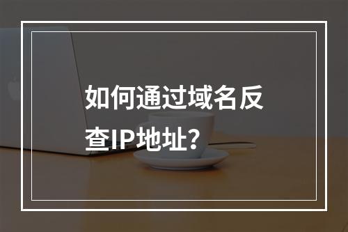 如何通过域名反查IP地址?
