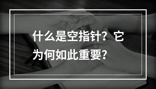什么是空指针?它为何如此重要?