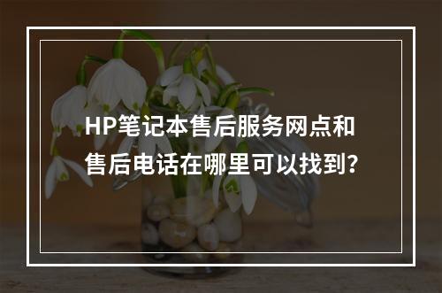 HP笔记本售后服务网点和售后电话在哪里可以找到?