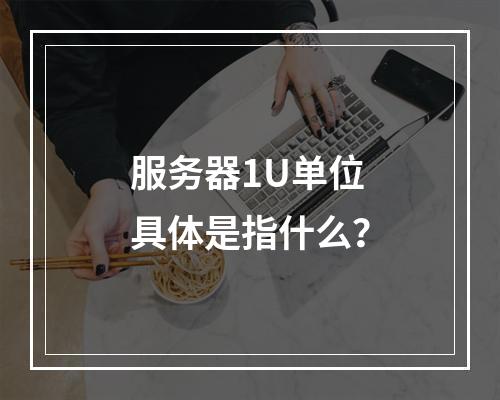 服务器1U单位具体是指什么?