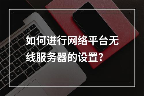 如何进行网络平台无线服务器的设置?