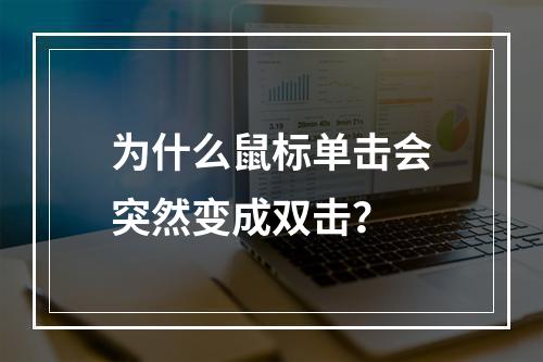 为什么鼠标单击会突然变成双击?