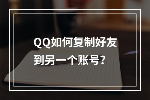 QQ如何复制好友到另一个账号?