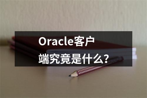 Oracle客户端究竟是什么?