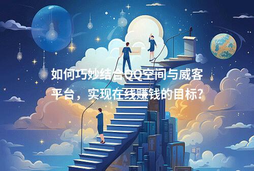 如何巧妙结合QQ空间与威客平台,实现在线赚钱的目标?
