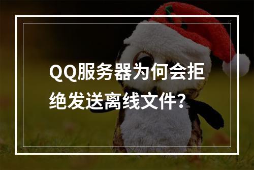 QQ服务器为何会拒绝发送离线文件?
