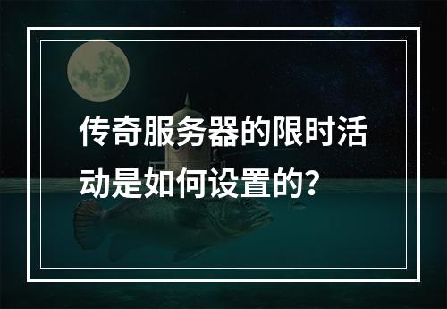 传奇服务器的限时活动是如何设置的?