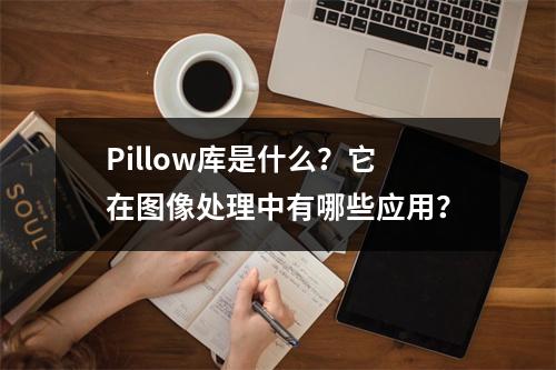 Pillow库是什么?它在图像处理中有哪些应用?