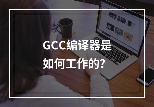 GCC编译器是如何工作的?