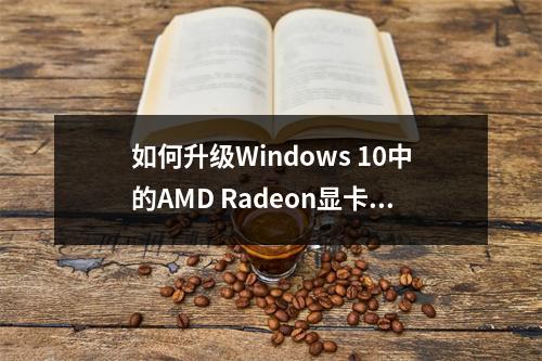 如何升级Windows 10中的AMD Radeon显卡驱动?