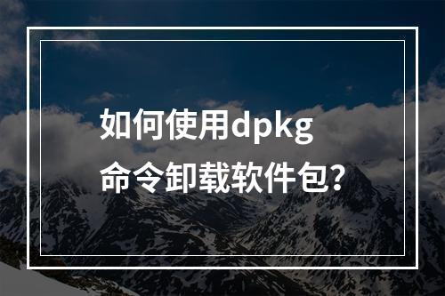 如何使用dpkg命令卸载软件包?