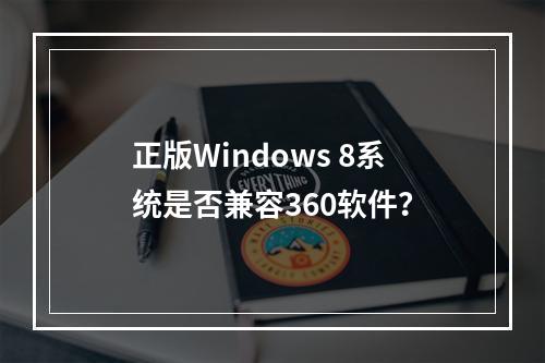 正版Windows 8系统是否兼容360软件?