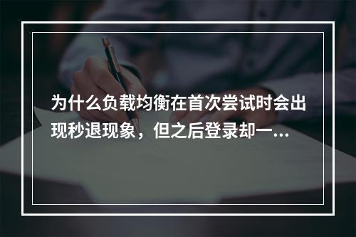 为什么负载均衡在首次尝试时会出现秒退现象,但之后登录却一切正常?
