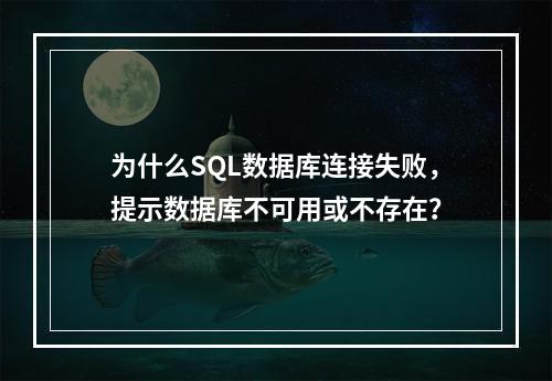 为什么SQL数据库连接失败,提示数据库不可用或不存在?