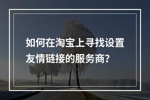 如何在淘宝上寻找设置友情链接的服务商?