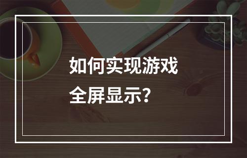 如何实现游戏全屏显示?