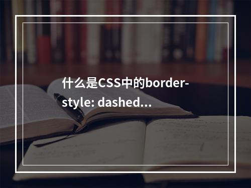 什么是CSS中的border-style: dashed;属性?