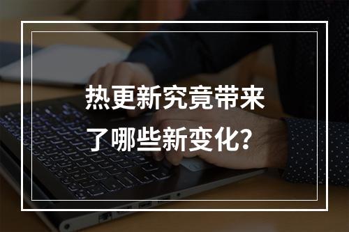 热更新究竟带来了哪些新变化?