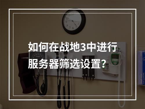 如何在战地3中进行服务器筛选设置?