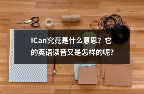 ICan究竟是什么意思?它的英语读音又是怎样的呢?