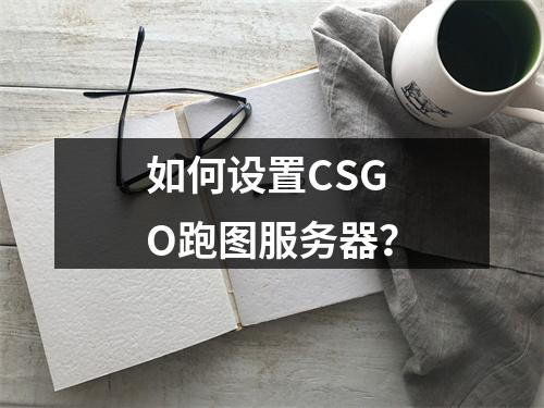 如何设置CSGO跑图服务器?