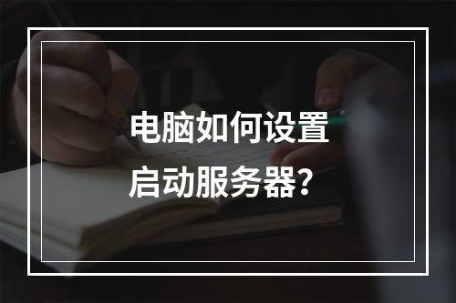 电脑如何设置启动服务器?