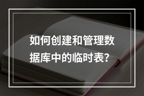 如何创建和管理数据库中的临时表?