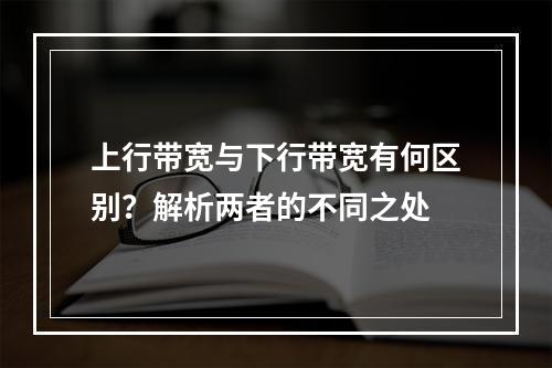 上行带宽与下行带宽有何区别?解析两者的不同之处